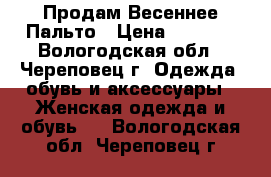 Продам Весеннее Пальто › Цена ­ 1 800 - Вологодская обл., Череповец г. Одежда, обувь и аксессуары » Женская одежда и обувь   . Вологодская обл.,Череповец г.